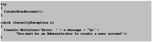 Text Box: try
{
	CreateUserAccount();
}

catch (SecurityException e)
{
	Console.WriteLine("Error: " + e.Message + "\n" +
		"You must be an Administrator to create a user account");
}

