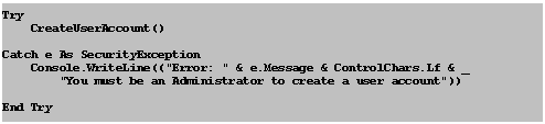 Text Box: Try
    CreateUserAccount()

Catch e As SecurityException
    Console.WriteLine(("Error: " & e.Message & ControlChars.Lf & _
        "You must be an Administrator to create a user account"))

End Try


